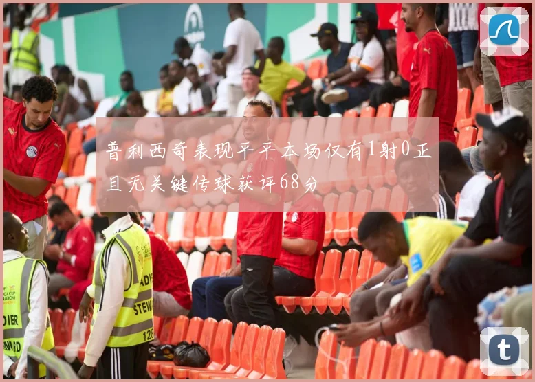 普利西奇表现平平本场仅有1射0正且无关键传球获评68分