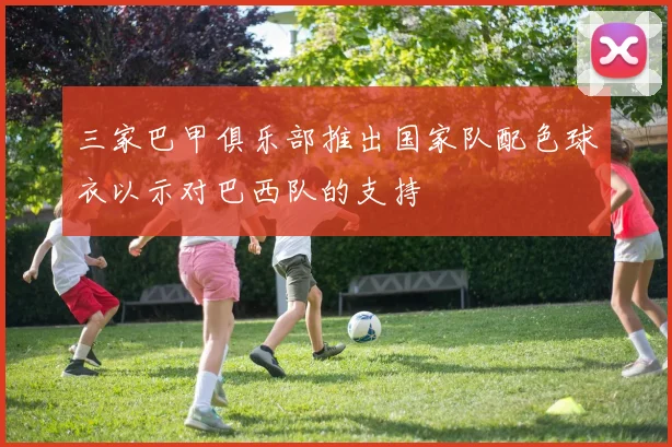 三家巴甲俱乐部推出国家队配色球衣以示对巴西队的支持