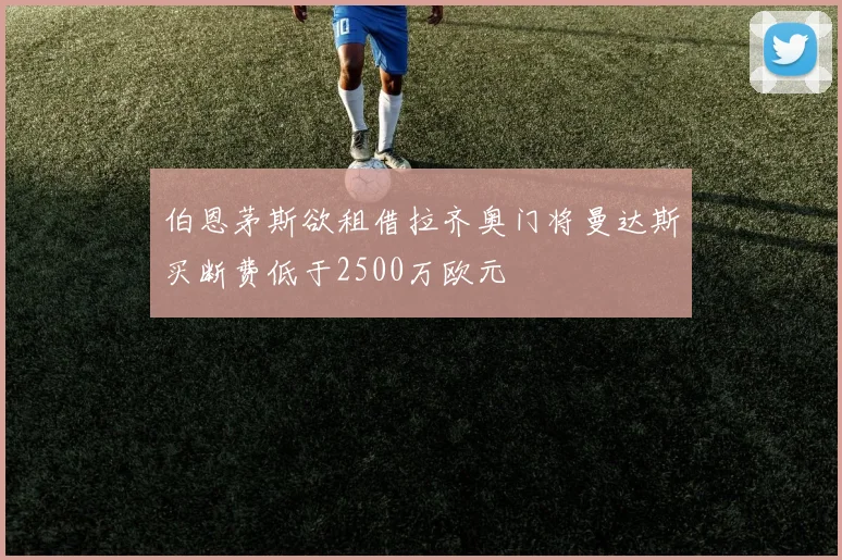 伯恩茅斯欲租借拉齐奥门将曼达斯买断费低于2500万欧元