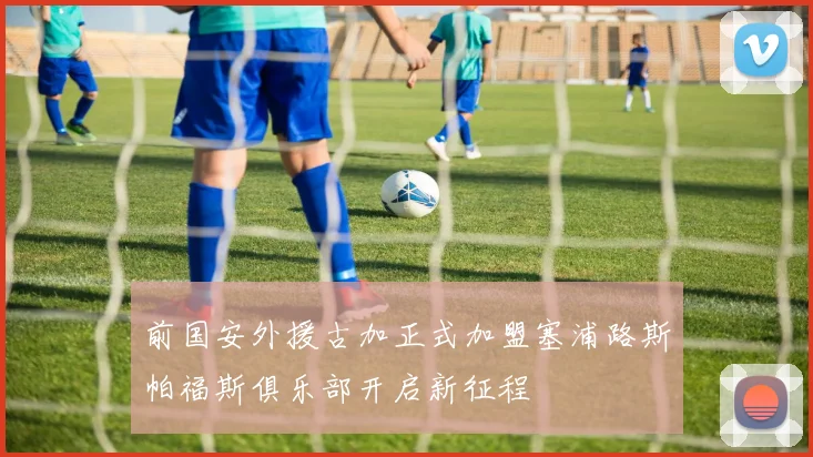 前国安外援古加正式加盟塞浦路斯帕福斯俱乐部开启新征程