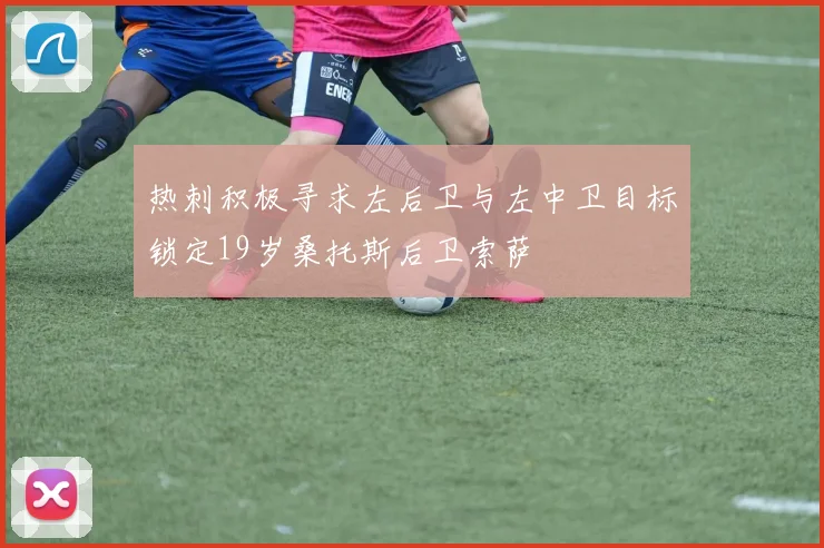 热刺积极寻求左后卫与左中卫目标锁定19岁桑托斯后卫索萨