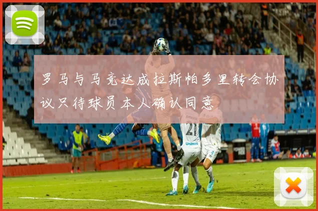 罗马与马竞达成拉斯帕多里转会协议只待球员本人确认同意