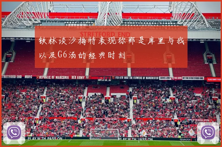 铁林谈沙梅特表现称那是库里与我以及G6汤的经典时刻